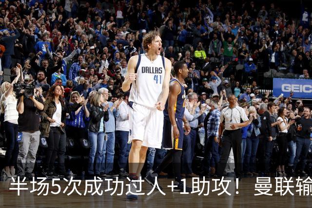 半场5次成功过人+1助攻！曼联输球夜仅一人可昂首离开