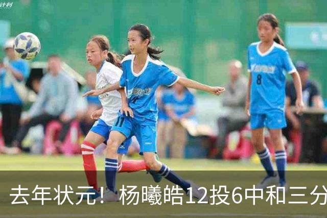 去年状元！杨曦皓12投6中&三分8中5得到17分4板1助