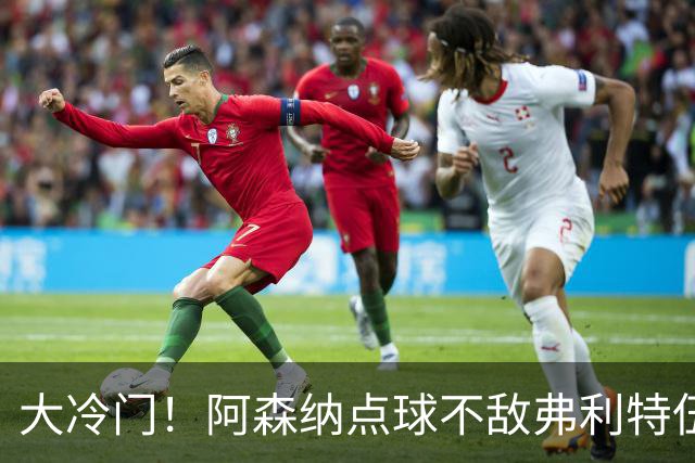 大冷门！阿森纳点球不敌弗利特伍德，吉马良斯失点，道曼染红