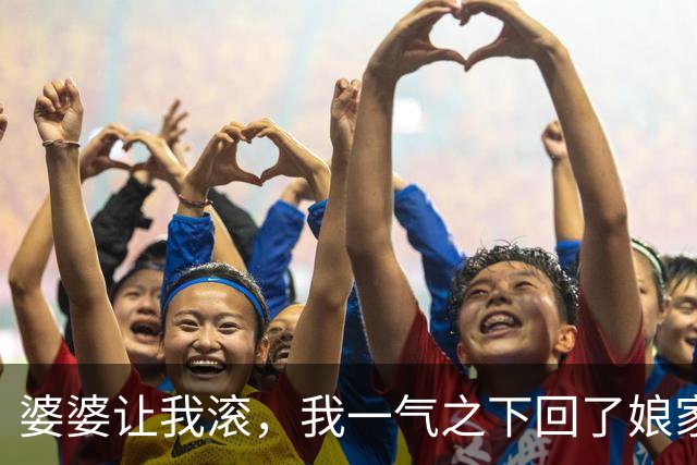 婆婆让我滚，我一气之下回了娘家，第二天婆婆就后悔了