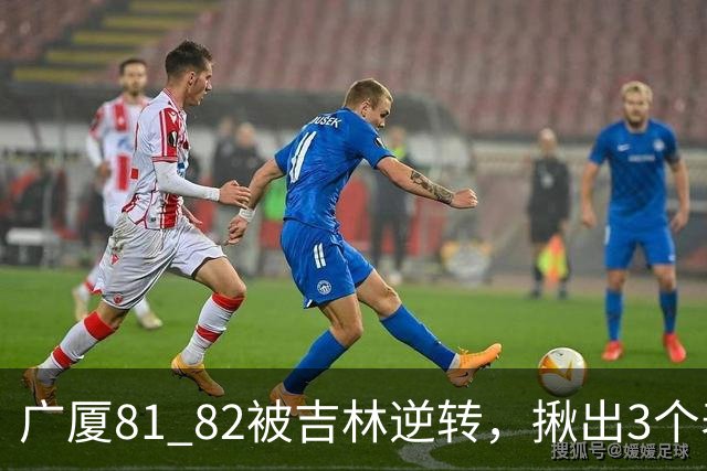 广厦81 82被吉林逆转，揪出3个表现最差之人，坑惨了浙江广厦！