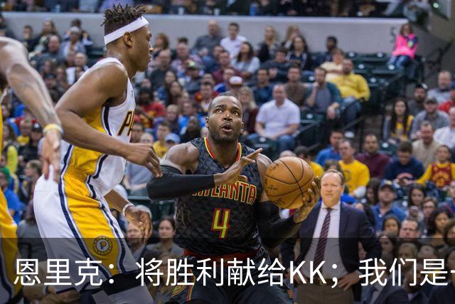 恩里克：将胜利献给KK；我们是一支力争赢得一切的球队