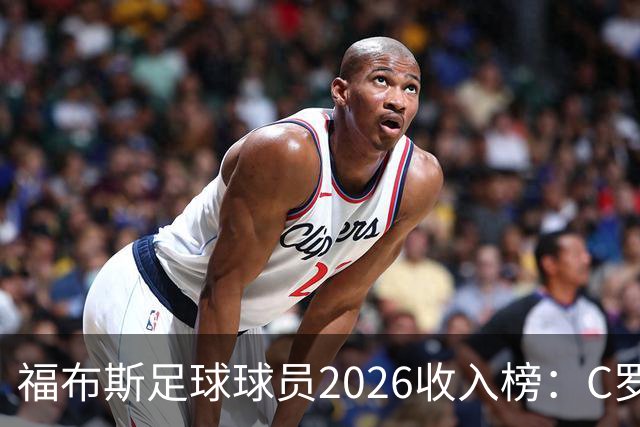 福布斯足球球员2026收入榜：C罗3亿美元居首，亚马尔升至第6