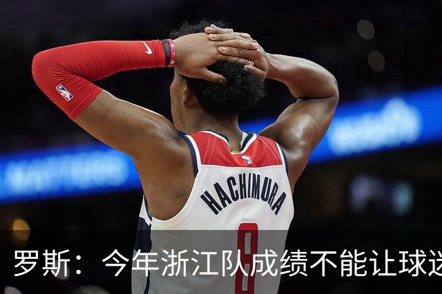 罗斯：今年浙江队成绩不能让球迷满意，我对此承担全部责任