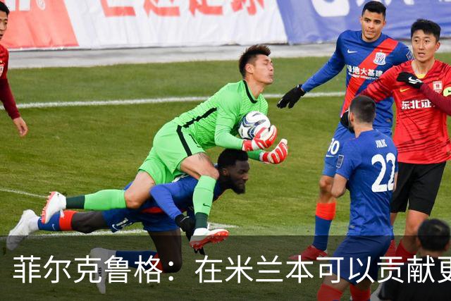 菲尔克鲁格：在米兰本可以贡献更多，我对米兰怀有深厚的感情