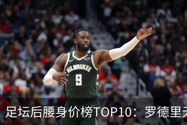 足坛后腰身价榜TOP10：罗德里无缘前十，英超7人上榜