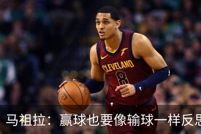 马祖拉：赢球也要像输球一样反思 不能被比赛结果分散注意力