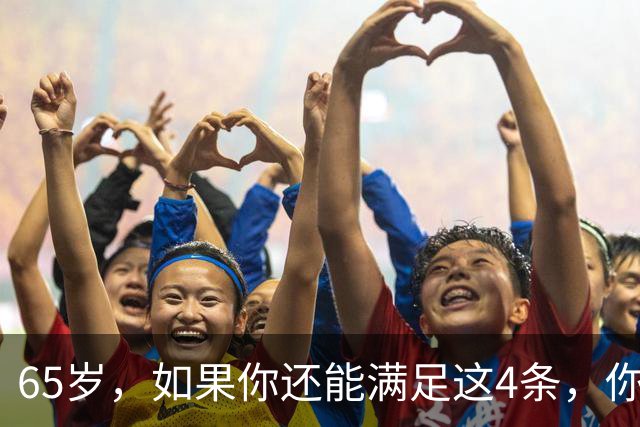 65岁，如果你还能满足这4条，你就是同龄人中的天花板，毋庸置疑