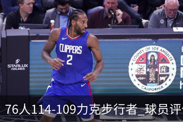 76人114-109力克步行者 球员评价：5人优秀，2人及格，2人低迷
