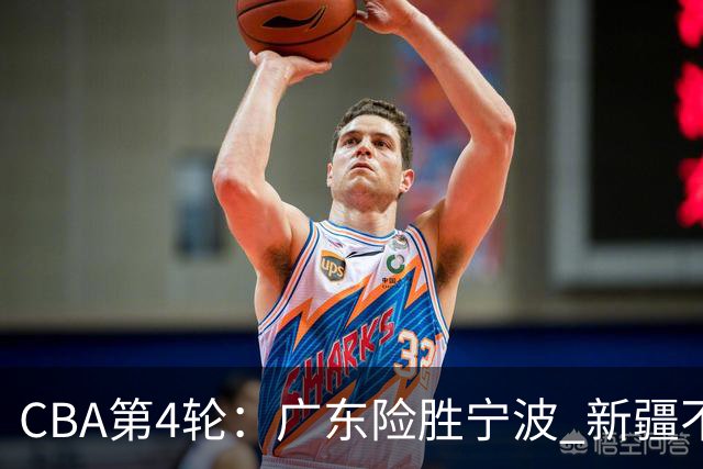 CBA第4轮：广东险胜宁波 新疆不敌辽宁 北京大胜广州 上海胜福建