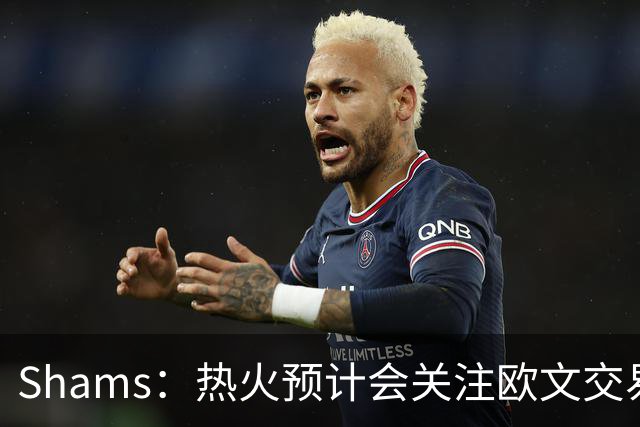 Shams：热火预计会关注欧文交易动向 但他们还有多少筹码可送出？